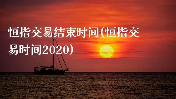 恒指交易结束时间(恒指交易时间2020)_https://www.gzmhy.com_理财产品_第1张