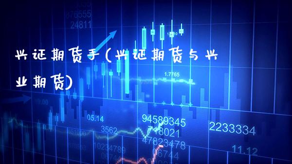 兴证期货手(兴证期货与兴业期货)_https://www.gzmhy.com_股票理财_第1张