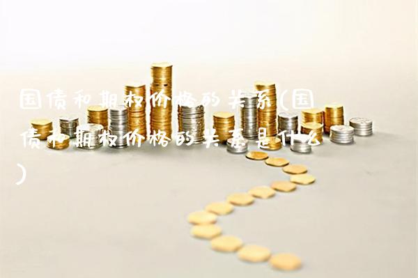 国债和期权价格的关系(国债和期权价格的关系是什么)_https://www.gzmhy.com_保险理财_第1张