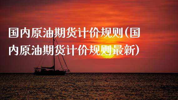 国内原油期货计价规则(国内原油期货计价规则最新)_https://www.gzmhy.com_财经资讯_第1张