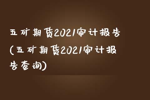 五矿期货2021报告(五矿期货2021报告查询)_https://www.gzmhy.com_理财产品_第1张