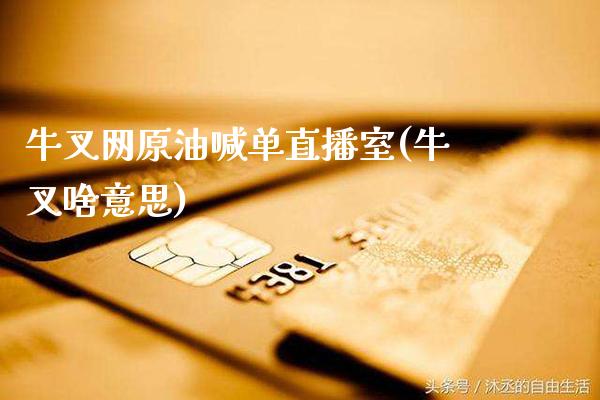 牛叉网原油喊单直播室(牛叉啥意思)_https://www.gzmhy.com_保险理财_第1张