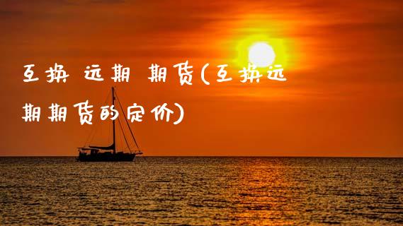 互换 远期 期货(互换远期期货的定价)_https://www.gzmhy.com_理财产品_第1张