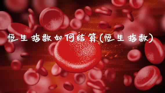 恒生指数如何结算(恒生指数)_https://www.gzmhy.com_财经资讯_第1张