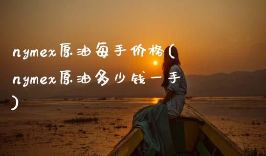 nymex原油每手价格(nymex原油多少钱一手)_https://www.gzmhy.com_期货理财_第1张
