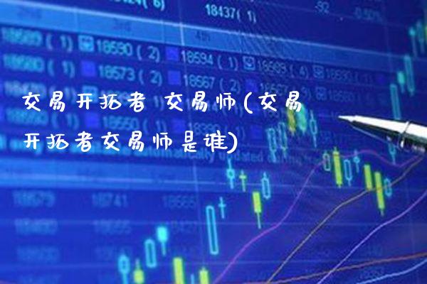 交易开拓者 交易师(交易开拓者交易师是谁)_基金理财_第1张_格子财经网 交易开拓者 交易师(交易开拓者交易师是谁)_https://www.gzmhy.com_基金理财_第1张