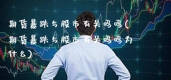 期货暴跌与股市有关吗吗(期货暴跌与股市有关吗吗为什么)_https://www.gzmhy.com_理财产品_第1张