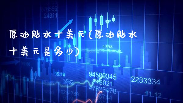 原油贴水十美元(原油贴水十美元是多少)_财经资讯_第1张_格子财经网 原油贴水十美元(原油贴水十美元是多少)_https://www.gzmhy.com_财经资讯_第1张