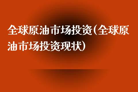 全球原油市场投资(全球原油市场投资现状)_财经资讯_第1张_格子财经网 全球原油市场投资(全球原油市场投资现状)_https://www.gzmhy.com_财经资讯_第1张