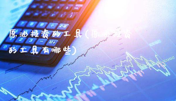 原油投资的工具(原油投资的工具有哪些)_交易百科_第1张_格子财经网 原油投资的工具(原油投资的工具有哪些)_https://www.gzmhy.com_交易百科_第1张