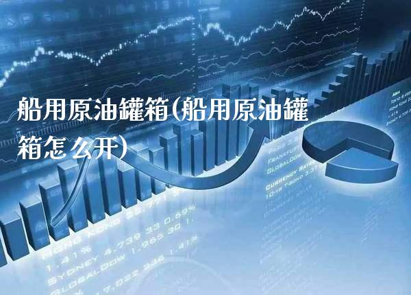 船用原油罐箱(船用原油罐箱怎么开)_期货理财_第1张_格子财经网 船用原油罐箱(船用原油罐箱怎么开)_https://www.gzmhy.com_期货理财_第1张