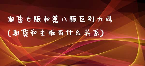 期货七版和第八版区别大吗(期货和主板有什么关系)_https://www.gzmhy.com_理财产品_第1张