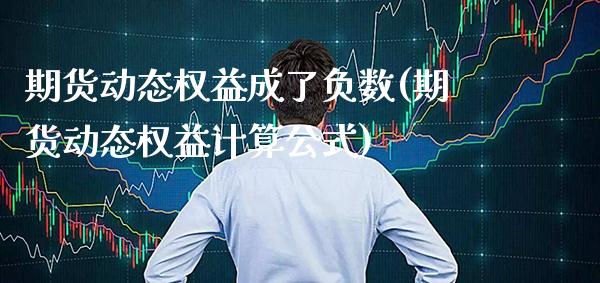 期货动态权益成了负数(期货动态权益计算公式)_https://www.gzmhy.com_财经资讯_第1张