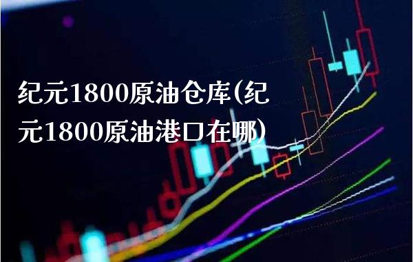 纪元1800原油仓库(纪元1800原油港口在哪)_https://www.gzmhy.com_基金理财_第1张