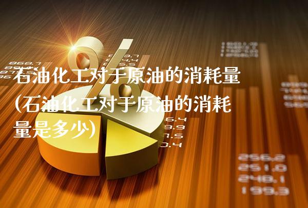 石油化工对于原油的消耗量(石油化工对于原油的消耗量是多少)_保险理财_第1张_格子财经网 石油化工对于原油的消耗量(石油化工对于原油的消耗量是多少)_https://www.gzmhy.com_保险理财_第1张