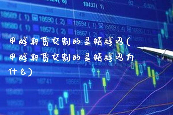 甲醇期货交割的是精醇吗(甲醇期货交割的是精醇吗为什么)_期货理财_第1张_格子财经网 甲醇期货交割的是精醇吗(甲醇期货交割的是精醇吗为什么)_https://www.gzmhy.com_期货理财_第1张