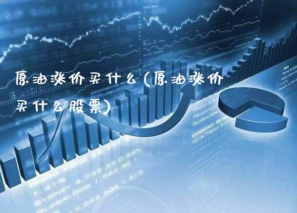 原油涨价买什么(原油涨价买什么股票)_https://www.gzmhy.com_理财产品_第1张