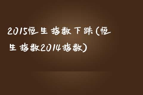 2015恒生指数下跌(恒生指数2014指数)_交易百科_第1张_格子财经网 2015恒生指数下跌(恒生指数2014指数)_https://www.gzmhy.com_交易百科_第1张