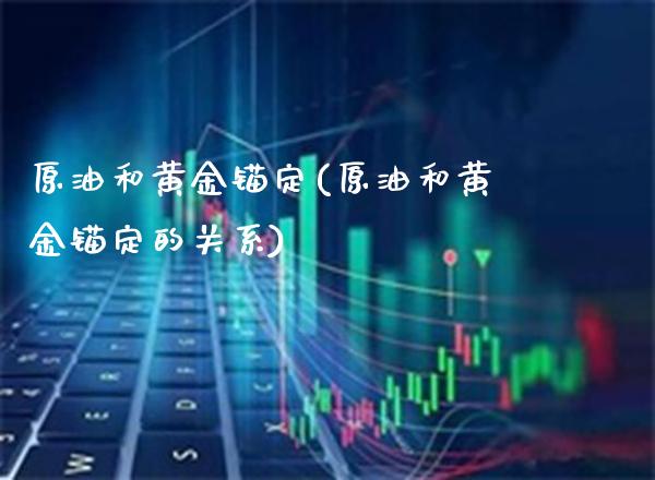 原油和黄金锚定(原油和黄金锚定的关系)_https://www.gzmhy.com_股票理财_第1张