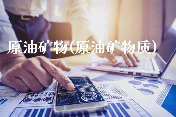 原油矿物(原油矿物质)_https://www.gzmhy.com_期货理财_第1张