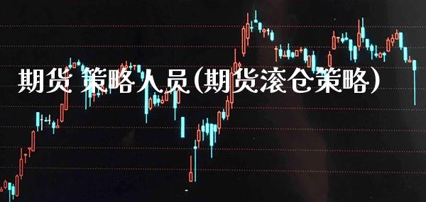 期货 策略人员(期货滚仓策略)_https://www.gzmhy.com_财经资讯_第1张