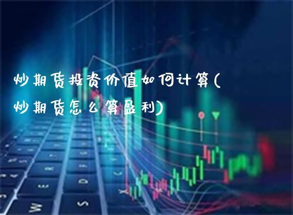 炒期货投资价值如何计算(炒期货怎么算盈利)_理财产品_第1张_格子财经网 炒期货投资价值如何计算(炒期货怎么算盈利)_https://www.gzmhy.com_理财产品_第1张