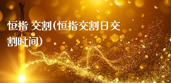 恒指 交割(恒指交割日交割时间)_https://www.gzmhy.com_理财产品_第1张