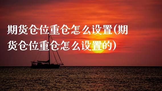 期货仓位重仓怎么设置(期货仓位重仓怎么设置的)_https://www.gzmhy.com_期货理财_第1张