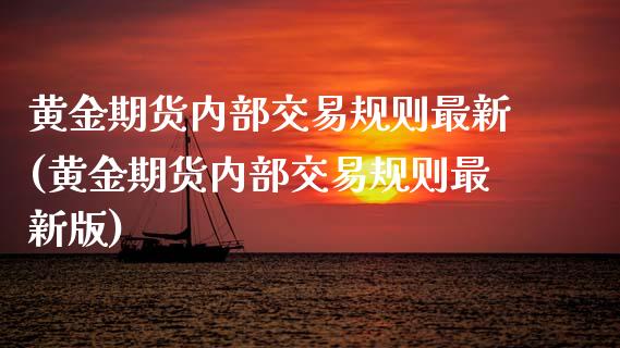 黄金期货内部交易规则最新(黄金期货内部交易规则最新版)_https://www.gzmhy.com_基金理财_第1张