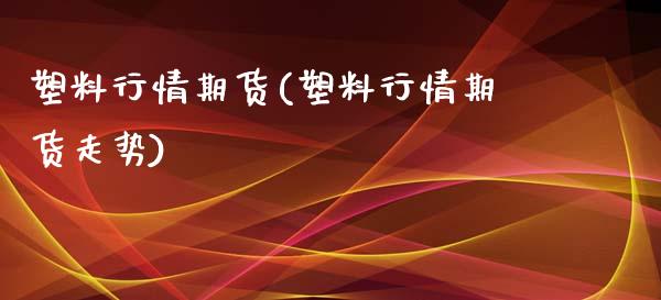 塑料行情期货(塑料行情期货走势)_交易百科_第1张_格子财经网 塑料行情期货(塑料行情期货走势)_https://www.gzmhy.com_交易百科_第1张