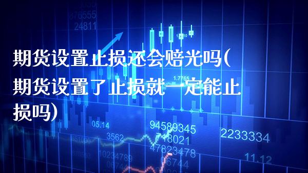 期货设置止损还会赔光吗(期货设置了止损就一定能止损吗)_交易百科_第1张_格子财经网 期货设置止损还会赔光吗(期货设置了止损就一定能止损吗)_https://www.gzmhy.com_交易百科_第1张