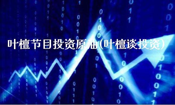 叶檀节目投资原油(叶檀谈投资)_https://www.gzmhy.com_理财品种_第1张