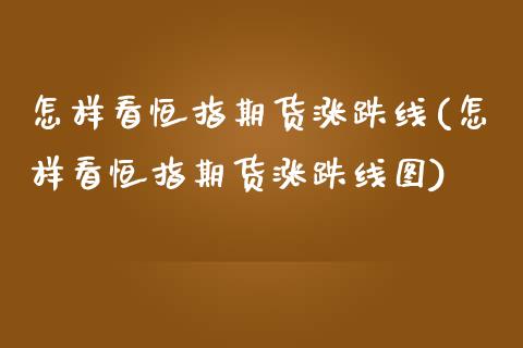 怎样看恒指期货涨跌线(怎样看恒指期货涨跌线图)_保险理财_第1张_格子财经网 怎样看恒指期货涨跌线(怎样看恒指期货涨跌线图)_https://www.gzmhy.com_保险理财_第1张