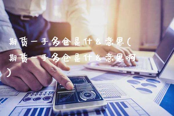 期货一手多仓是什么意思(期货一手多仓是什么意思啊)_https://www.gzmhy.com_保险理财_第1张
