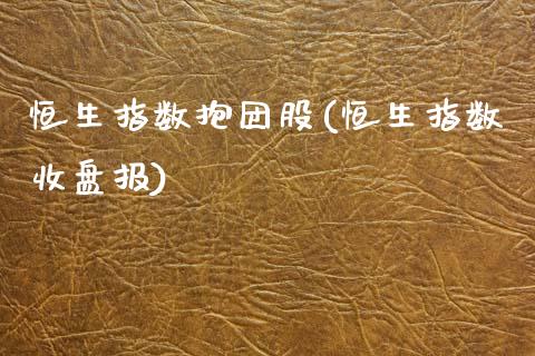 恒生指数抱团股(恒生指数收盘报)_理财产品_第1张_格子财经网 恒生指数抱团股(恒生指数收盘报)_https://www.gzmhy.com_理财产品_第1张