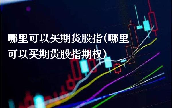 哪里可以买期货股指(哪里可以买期货股指期权)_https://www.gzmhy.com_理财品种_第1张