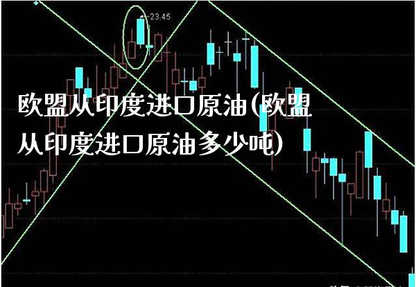 欧盟从印度进口原油(欧盟从印度进口原油多少吨)_https://www.gzmhy.com_股票理财_第1张