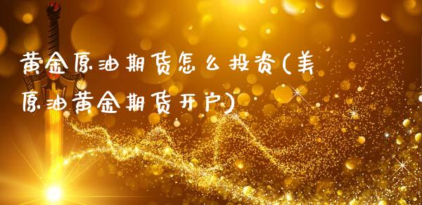 黄金原油期货怎么投资(美原油黄金期货开户)_https://www.gzmhy.com_基金理财_第1张