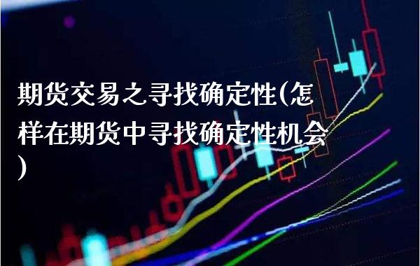 期货交易之寻找确定性(怎样在期货中寻找确定性机会)_https://www.gzmhy.com_理财产品_第1张