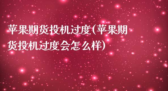 苹果期货投机过度(苹果期货投机过度会怎么样)_https://www.gzmhy.com_期货理财_第1张