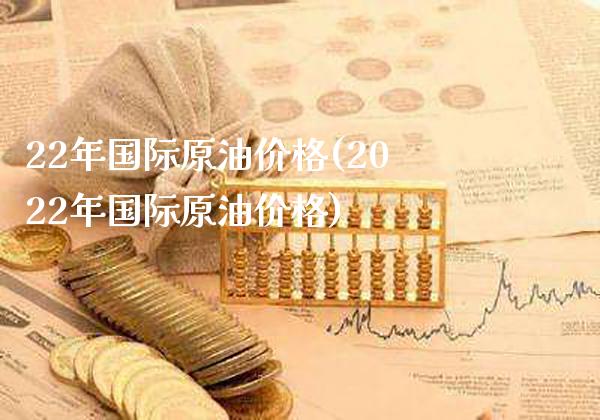 22年国际原油价格(2022年国际原油价格)_保险理财_第1张_格子财经网 22年国际原油价格(2022年国际原油价格)_https://www.gzmhy.com_保险理财_第1张