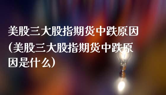 美股三大股指期货中跌原因(美股三大股指期货中跌原因是什么)_交易百科_第1张_格子财经网 美股三大股指期货中跌原因(美股三大股指期货中跌原因是什么)_https://www.gzmhy.com_交易百科_第1张