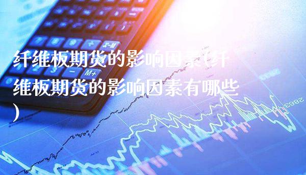纤维板期货的影响因素(纤维板期货的影响因素有哪些)_理财产品_第1张_格子财经网 纤维板期货的影响因素(纤维板期货的影响因素有哪些)_https://www.gzmhy.com_理财产品_第1张