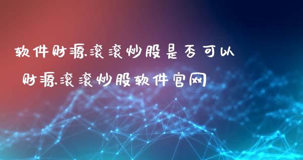 软件财源滚滚炒股是否可以 财源滚滚炒股软件_https://www.gzmhy.com_期货理财_第1张