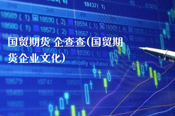 国贸期货 企查查(国贸期货企业文化)_https://www.gzmhy.com_保险理财_第1张