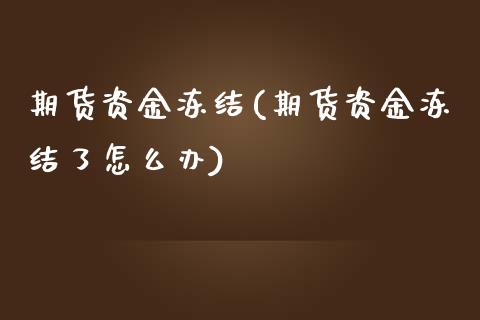 期货资金冻结(期货资金冻结了怎么办)_交易百科_第1张_格子财经网 期货资金冻结(期货资金冻结了怎么办)_https://www.gzmhy.com_交易百科_第1张