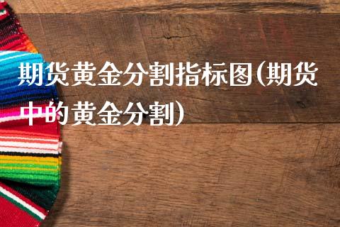 期货黄金分割指标图(期货中的黄金分割)_https://www.gzmhy.com_基金理财_第1张