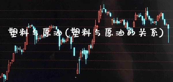 塑料与原油(塑料与原油的关系)_理财品种_第1张_格子财经网 塑料与原油(塑料与原油的关系)_https://www.gzmhy.com_理财品种_第1张
