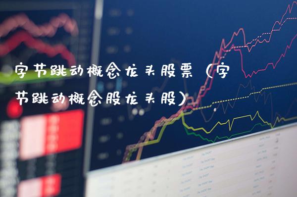 字节跳动概念龙头股票（字节跳动概念股龙头股）_https://www.gzmhy.com_股票理财_第1张