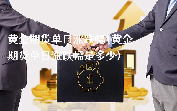 黄金期货单日涨跌幅(黄金期货单日涨跌幅是多少)_https://www.gzmhy.com_保险理财_第1张